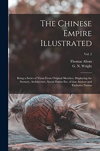 Stock image for The Chinese Empire Illustrated: Being a Series of Views From Original Sketches, Displaying the Scenery, Architecture, Social Habits Etc. of That Ancient and Exclusive Nation; Vol. 2 for sale by THE SAINT BOOKSTORE