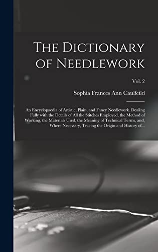 9781013522048: The Dictionary of Needlework: an Encyclopaedia of Artistic, Plain, and Fancy Needlework. Dealing Fully With the Details of All the Stitches Employed, ... Terms, and, Where Necessary,...; Vol