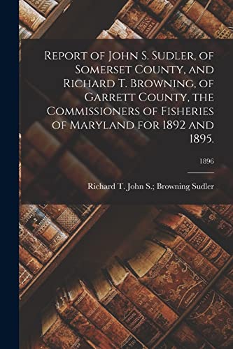 Stock image for Report of John S. Sudler; of Somerset County; and Richard T. Browning; of Garrett County; the Commissioners of Fisheries of Maryland for 1892 and 1895.; 1896 for sale by Ria Christie Collections