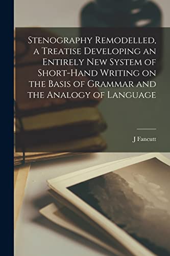 Stock image for Stenography Remodelled, a Treatise Developing an Entirely New System of Short-hand Writing on the Basis of Grammar and the Analogy of Language for sale by PBShop.store US