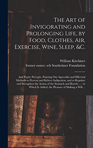 Stock image for The Art of Invigorating and Prolonging Life; by Food; Clothes; Air; Exercise; Wine; Sleep; &c. : and Peptic Precepts; Pointing out Agreeable and Effectual Methods to Prevent and Relieve Indigestion; a for sale by Ria Christie Collections