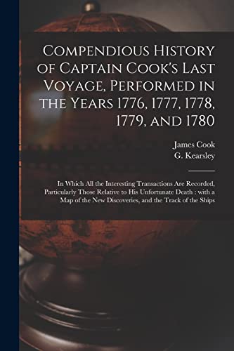Stock image for Compendious History of Captain Cook's Last Voyage, Performed in the Years 1776, 1777, 1778, 1779, and 1780 [microform]: in Which All the Interesting . His Unfortunate Death: With a Map of The. for sale by Lucky's Textbooks