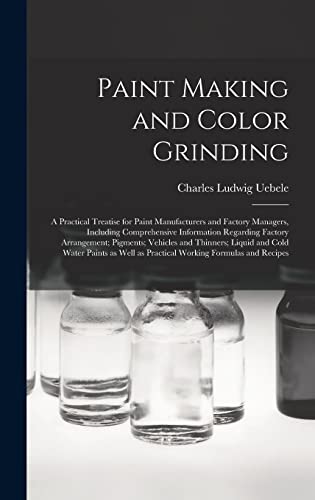 9781013543401: Paint Making and Color Grinding; a Practical Treatise for Paint Manufacturers and Factory Managers, Including Comprehensive Information Regarding ... and Cold Water Paints as Well as Practical...