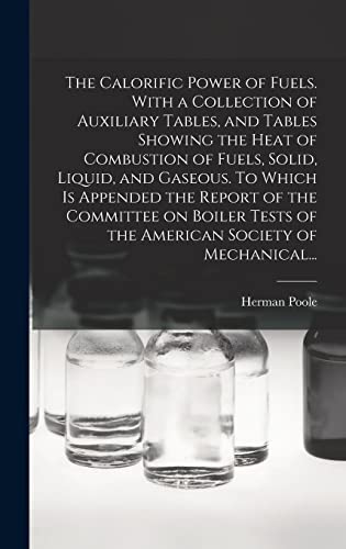 9781013544507: The Calorific Power of Fuels. With a Collection of Auxiliary Tables, and Tables Showing the Heat of Combustion of Fuels, Solid, Liquid, and Gaseous. ... of the American Society of Mechanical...