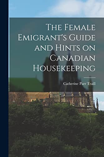 Beispielbild fr The Female Emigrant's Guide and Hints on Canadian Housekeeping zum Verkauf von GreatBookPrices