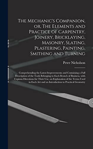 Stock image for The Mechanic's Companion, Or, The Elements And Practice Of Carpentry, Joinery, Bricklaying, Masonry, Slating, Plastering, Painting, Smithing And Turning for sale by GreatBookPrices