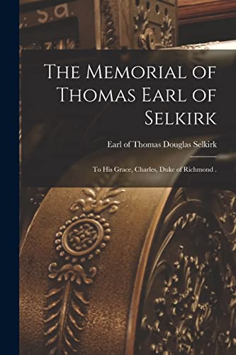 Stock image for The Memorial of Thomas Earl of Selkirk [microform] : to His Grace; Charles; Duke of Richmond . for sale by Ria Christie Collections