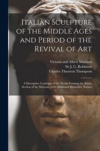 Stock image for Italian Sculpture of the Middle Ages and Period of the Revival of Art: a Descriptive Catalogue of the Works Forming the Above Section of the Museum, With Additional Illustrative Notices for sale by Lucky's Textbooks