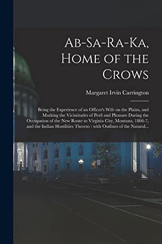 Imagen de archivo de Ab-sa-ra-ka, Home of the Crows: Being the Experience of an Officer's Wife on the Plains, and Marking the Vicissitudes of Peril and Pleasure During the . and the Indian Hostilities Thereto: . a la venta por Lucky's Textbooks