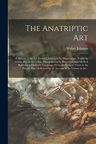 Beispielbild fr The Anatriptic Art: a History of the Art Termed Anatripsis by Hippocrates, Tripsis by Galen, Frictio by Celsus, Manipulation by Beveridge, and Medical . the Present Day: Followed by an Account Of. zum Verkauf von Lucky's Textbooks