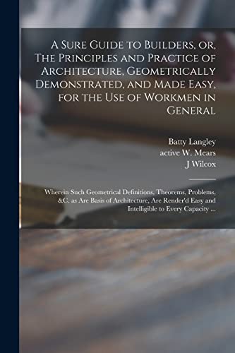 Stock image for A Sure Guide to Builders, or, The Principles and Practice of Architecture, Geometrically Demonstrated, and Made Easy, for the Use of Workmen in Genera for sale by GreatBookPrices