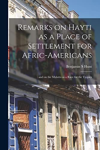 Stock image for Remarks on Hayti as a Place of Settlement for Afric-Americans;: and on the Mulatto as a Race for the Tropics for sale by Lucky's Textbooks