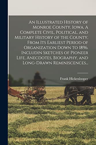 Stock image for An Illustrated History of Monroe County, Iowa. A Complete Civil, Political, and Military History of the County, From Its Earliest Period of Organization Down to 1896. Includin Sketches of Pioneer Life, Anecdotes, Biography, and Long-drawn Reminiscences. for sale by PBShop.store US