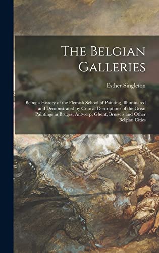 Stock image for The Belgian Galleries: Being a History of the Flemish School of Painting, Illuminated and Demonstrated by Critical Descriptions of the Great Paintings in Bruges, Antwerp, Ghent, Brussels and Other Belgian Cities for sale by THE SAINT BOOKSTORE