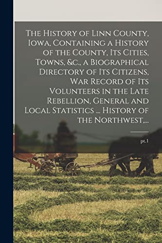 Stock image for The History of Linn County, Iowa, Containing a History of the County, Its Cities, Towns, &c., a Biographical Directory of Its Citizens, War Record of . . History of the Northwest, .; pt.1 for sale by Lucky's Textbooks