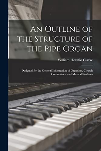 Imagen de archivo de An Outline of the Structure of the Pipe Organ : Designed for the General Information of Organists, Church Committees, and Musical Students a la venta por GreatBookPrices