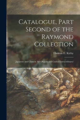 Imagen de archivo de Catalogue; Part Second of the Raymond Collection : Japanese and Chinese Art Objects and Curios Extraordinary! a la venta por Ria Christie Collections