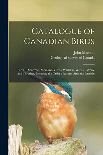 Beispielbild fr Catalogue of Canadian Birds [microform]: Part III, Sparrows, Swallows, Vireos, Warblers, Wrens, Titmice and Thrushes, Including the Order: Passeres After the Icterid zum Verkauf von Lucky's Textbooks