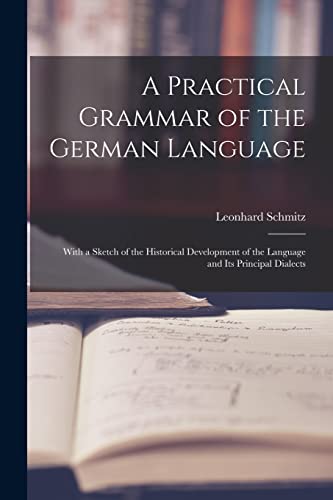 9781013575631: A Practical Grammar of the German Language: With a Sketch of the Historical Development of the Language and Its Principal Dialects