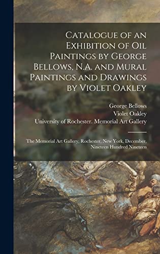 Stock image for Catalogue of an Exhibition of Oil Paintings by George Bellows, N.A. and Mural Paintings and Drawings by Violet Oakley: the Memorial Art Gallery, . New York, December, Nineteen Hundred Nineteen for sale by Lucky's Textbooks