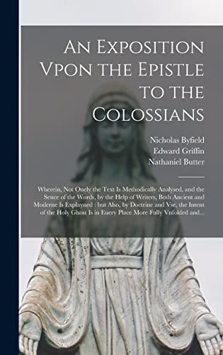 Beispielbild fr An Exposition Vpon the Epistle to the Colossians: Wherein, Not Onely the Text is Methodically Analysed, and the Sence of the Words, by the Help of . Doctrine and Vse, the Intent of the Holy. zum Verkauf von Lucky's Textbooks