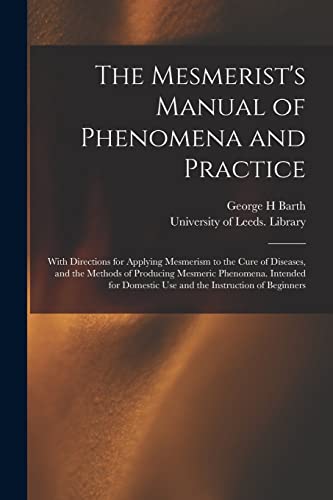 Beispielbild fr The Mesmerist's Manual of Phenomena and Practice : With Directions for Applying Mesmerism to the Cure of Diseases, and the Methods of Producing Mesmer zum Verkauf von GreatBookPrices