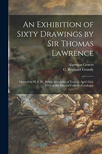 Stock image for An Exhibition of Sixty Drawings by Sir Thomas Lawrence: Opened by H. S. H., Prince Alexander of Teck on April 23rd, 1913, at the Edward Gallery: Catalogue for sale by Lucky's Textbooks