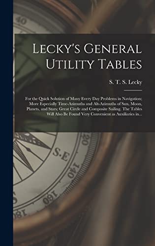 Stock image for Lecky's General Utility Tables; for the Quick Solution of Many Every Day Problems in Navigation; More Especially Time-azimuths and Alt-azimuths of Sun; Moon; Planets; and Stars; Great Circle and Compo for sale by Ria Christie Collections