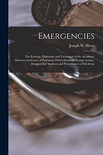 Imagen de archivo de Emergencies : the Etiology; Pathology and Treatment of the Accidents; Diseases and Cases of Poisoning Which Demand Prompt Action ; Designed for Students and Practitioners of Medicine a la venta por Ria Christie Collections