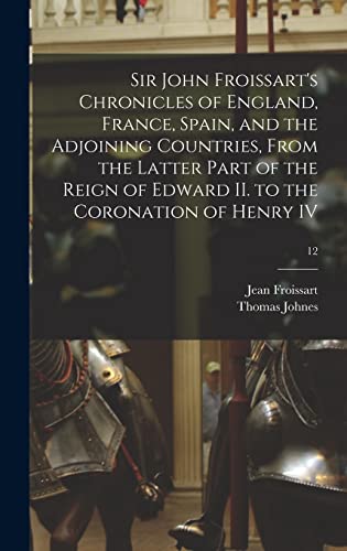 Imagen de archivo de Sir John Froissart's Chronicles of England, France, Spain, and the Adjoining Countries, From the Latter Part of the Reign of Edward II. to the Coronation of Henry IV; 12 a la venta por THE SAINT BOOKSTORE