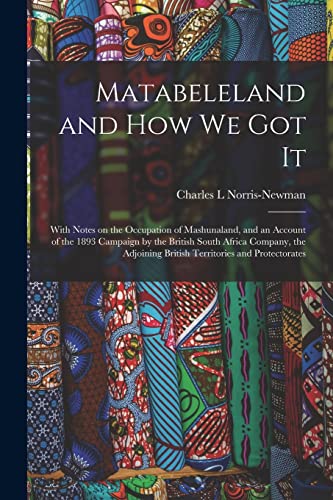 Stock image for Matabeleland and How We Got It : With Notes on the Occupation of Mashunaland; and an Account of the 1893 Campaign by the British South Africa Company; the Adjoining British Territories and Protectorat for sale by Ria Christie Collections