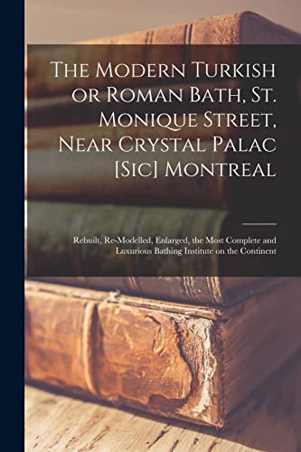 Stock image for The Modern Turkish or Roman Bath, St. Monique Street, Near Crystal Palac [sic] Montreal [microform] : Rebuilt, Re-modelled, Enlarged, the Most Complet for sale by Chiron Media