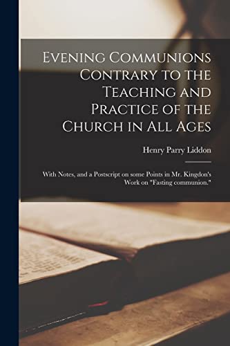 Stock image for Evening Communions Contrary to the Teaching and Practice of the Church in All Ages: With Notes, and a Postscript on Some Points in Mr. Kingdon's Work on "Fasting Communion." for sale by Lucky's Textbooks