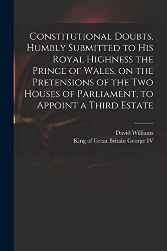 Beispielbild fr Constitutional Doubts, Humbly Submitted to His Royal Highness the Prince of Wales, on the Pretensions of the Two Houses of Parliament, to Appoint a Th zum Verkauf von Chiron Media