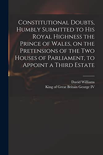 Imagen de archivo de Constitutional Doubts, Humbly Submitted to His Royal Highness the Prince of Wales, on the Pretensions of the Two Houses of Parliament, to Appoint a Th a la venta por Chiron Media