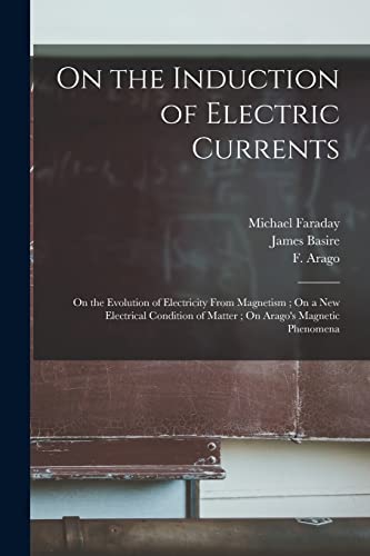 Stock image for On the Induction of Electric Currents; On the Evolution of Electricity From Magnetism; On a New Electrical Condition of Matter; On Arago's Magnetic Phenomena for sale by Lucky's Textbooks