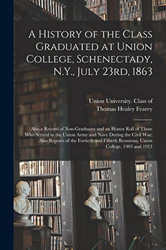 Stock image for A History of the Class Graduated at Union College, Schenectady, N.Y., July 23rd, 1863; Also a Record of Non-graduates and an Honor Roll of Those Who Served in the Union Army and Navy During the Civil War; Also Reports of the Fortieth and Fiftieth. for sale by PBShop.store US