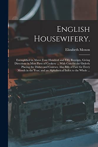 Stock image for English Housewifery. : Exemplified in Above Four Hundred and Fifty Receipts, Giving Directions in Most Parts of Cookery . With Cuts for the Orderly for sale by GreatBookPrices