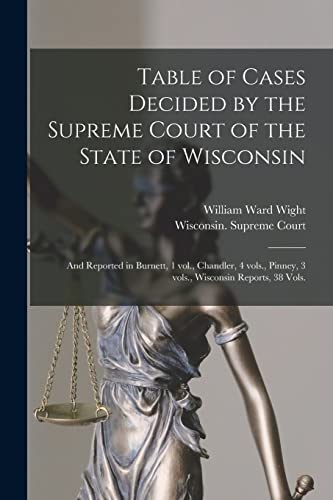 Stock image for Table of Cases Decided by the Supreme Court of the State of Wisconsin: and Reported in Burnett, 1 Vol., Chandler, 4 Vols., Pinney, 3 Vols., Wisconsin Reports, 38 Vols. for sale by Lucky's Textbooks