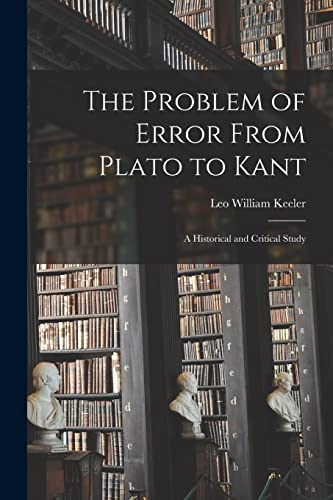 Stock image for The Problem of Error From Plato to Kant: a Historical and Critical Study for sale by GreatBookPrices