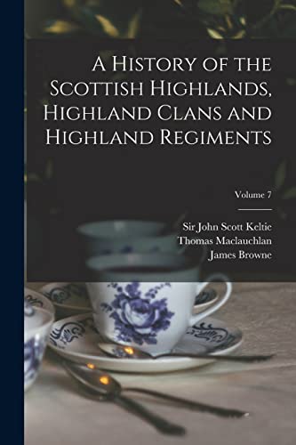 Stock image for A History of the Scottish Highlands, Highland Clans and Highland Regiments; Volume 7 for sale by Lucky's Textbooks