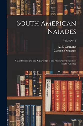 Beispielbild fr South American Naiades: a Contribution to the Knowledge of the Freshwater Mussels of South America; vol. 8 no. 3 zum Verkauf von THE SAINT BOOKSTORE