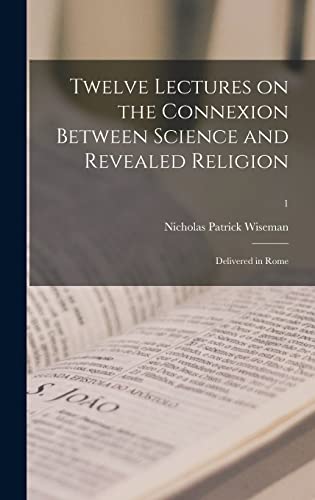 Stock image for Twelve Lectures on the Connexion Between Science and Revealed Religion: Delivered in Rome; 1 for sale by Lucky's Textbooks