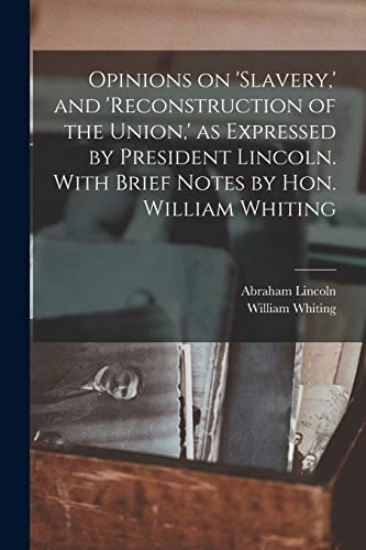 Stock image for Opinions on 'slavery,' and 'reconstruction of the Union,' as Expressed by President Lincoln. With Brief Notes by Hon. William Whiting for sale by GreatBookPrices