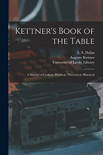 Beispielbild fr Kettner's Book of the Table : a Manual of Cookery; Practical; Theoretical; Historical zum Verkauf von Ria Christie Collections