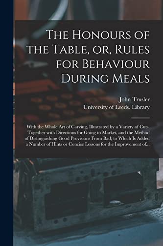 Imagen de archivo de The Honours of the Table, or, Rules for Behaviour During Meals: With the Whole Art of Carving, Illustrated by a Variety of Cuts. Together With . Provisions From Bad; to Which is Added. a la venta por Lucky's Textbooks