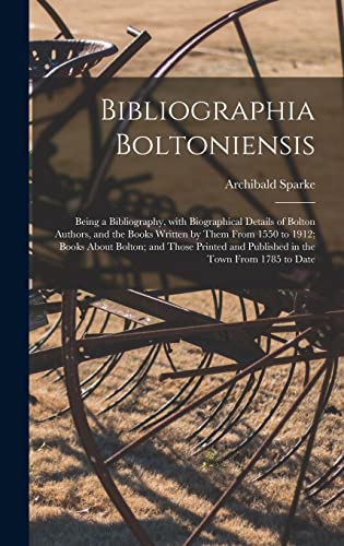 Imagen de archivo de Bibliographia Boltoniensis: Being a Bibliography, With Biographical Details of Bolton Authors, and the Books Written by Them From 1550 to 1912; Books . and Published in the Town From 1785 to Date a la venta por Lucky's Textbooks