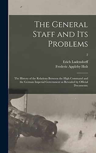 Stock image for The General Staff And Its Problems; The History Of The Relations Between The High Command And The German Imperial Government As Revealed By Official Documents;; 2 for sale by GreatBookPrices