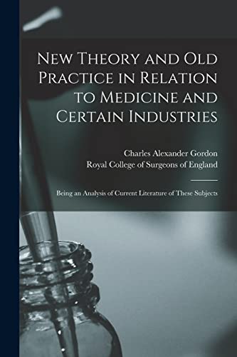 Stock image for New Theory and Old Practice in Relation to Medicine and Certain Industries : Being an Analysis of Current Literature of These Subjects for sale by Ria Christie Collections