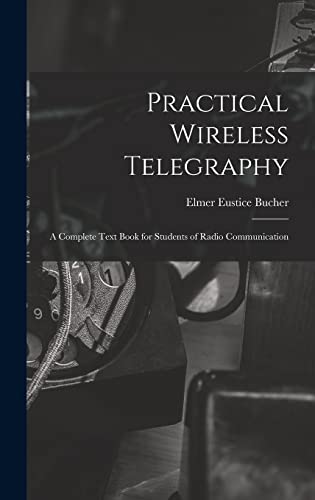 Stock image for Practical Wireless Telegraphy: a Complete Text Book for Students of Radio Communication for sale by Lucky's Textbooks